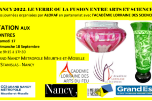 Meetings “NANCY 2022- Glass or the fusion between arts and sciences” programmed by ALORAF in partnership with the Lorraine Academy of Sciences, on September 17 and 18 at the Nancy Chamber of Commerce